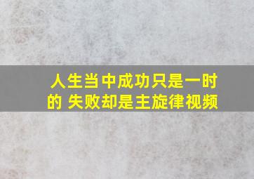 人生当中成功只是一时的 失败却是主旋律视频